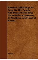 Russian Folk-Songs As Sung By The People, And Peasant Wedding Ceremonies Customary In Northern And Central Russia