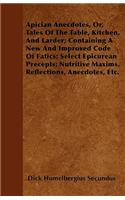 Apician Anecdotes, Or, Tales Of The Table, Kitchen, And Larder; Containing A New And Improved Code Of Fatics; Select Epicurean Precepts; Nutritive Maxims, Reflections, Anecdotes, Etc.