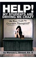Help! My Students Are Driving Me Crazy: An Easy Guide to Classroom Management