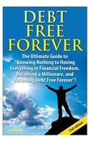 Debt Free Forever: The Ultimate Guide to Knowing Nothing to Having Everything in Financial Freedom, Becoming a Millionaire, and Becoming Debt Free Forever(English)