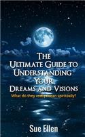 Ultimate Guide to Understanding Your Dreams and Visions: What do they really mean spiritually?