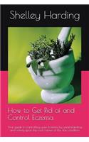 How to get Rid of and Control Eczema: Your guide to controlling your Eczema, by understanding and acting upon the root causes of this skin condition