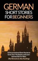 German Short Stories for Beginners: 8 Unconventional Short Stories to Grow Your Vocabulary and Learn German the Fun Way!