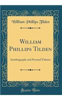 William Phillips Tilden: Autobiography and Personal Tributes (Classic Reprint)