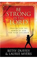 Be Strong in the Lord: Praying for the Armor of God for Your Children: Praying for the Armor of God for Your Children