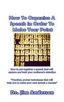 How To Organize A Speech In Order To Make Your Point: How to put together a speech that will capture and hold your audience's attention(English)