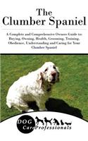 The Clumber Spaniel: A Complete and Comprehensive Owners Guide To: Buying, Owning, Health, Grooming, Training, Obedience, Understanding and Caring for Your Clumber Spaniel