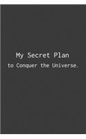 My Secret Plan to Conquer the Universe.