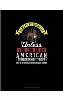 Always Be Yourself Unless You Can Be An American Staffordshire Terrier Then Be An American Staffordshire Terrier