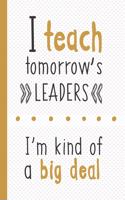 I Teach Tomorrow's Leaders I'm Kind Of A Big Deal