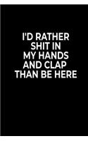 I'd Rather Sh*t In My Hands And Clap Than Be Here: Funny Notebook For Work Or School, Evil Office Worker Gifts, Sarcastic Humour Journal, 6x9 120 Lined Pages Gag Gift, Leaving Gift, Promotion Gift.
