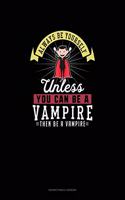 Always Be Yourself Unless You Can Be A Vampire Then Be A Vampire