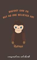 Bigfoot Saw Me But No One Believed Him Composition Notebook