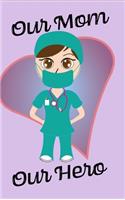 Our Mom Our Hero - Blank Lined Notebook Nurse Gift 6 x 9