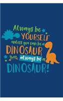 Always Be Yourself Unless You Can Be a Dinosaur Then Always Be a Dinosaur: Notebook, Diary or Sketchbook with Dot Grid Paper