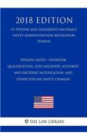 Pipeline Safety - Operator Qualification, Cost Recovery, Accident and Incident Notification, and Other Pipeline Safety Changes (US Pipeline and Hazardous Materials Safety Administration Regulation) (PHMSA) (2018 Edition)