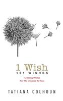 1 Wish: 101 Wishes: Creating Wishes For The Universe To Hear.(5 1 Wish Revolution)