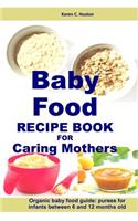 Baby Food Recipe Book For Caring Mothers: Baby food guide for infants between 6 and 12 months