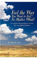 Feel the Way You Want to Feel ... No Matter What!