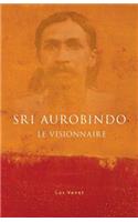 Sri Aurobindo Le Visionnaire