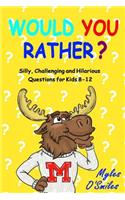 Would You Rather? Silly, Challenging and Hilarious Questions For Kids 8-12