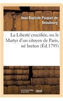La Liberté Crucifiée, Ou Le Martyr d'Un Citoyen de Paris, Né Breton, Dénoncé Au Peuple Français