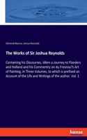The Works of Sir Joshua Reynolds: Containing his Discourses, Idlers a Journey to Flanders and Holland and his Commentry on du Fresnoy's Art of Painting, in Three Volumes, to which is