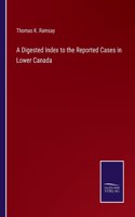 Digested Index to the Reported Cases in Lower Canada