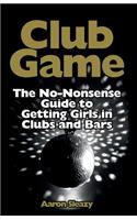 Club Game: The No-Nonsense Guide to Getting Girls in Clubs and Bars