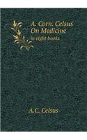 A. Corn. Celsus on Medicine in Eight Books