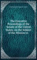 Executive Proceedings of the Senate of the United States, on the Subject of the Mission to .