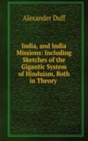 India, and India Missions: Including Sketches of the Gigantic System of Hinduism, Both in Theory .