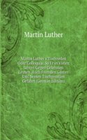 Martin Luther's Tischreden Oder Colloquia: So Er in Vielen Jahren Gegen Gelehrten Leuten, Auch Fremden Gasten Und Seinen Tischgesellen Gefuhrt (German Edition)