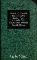 Misterios . : Episodio Historico De Un Suicida : Hojas Arrancadas De La Cartera De Un Reporter (Spanish Edition)