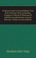 Scriptores Latini in Usum Delphini: Cum Notis Variorum Variis Lectionibus, Conspectu Codicum Et Editionum Et Indicibus Locupletissimus Accurate Recensiti, Volume 46 (Latin Edition)