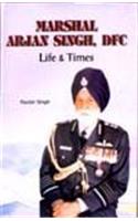 Marshal Arjan Singh Dfc: Life & Times