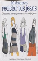 99 ideas para reciclar tus jeans: Como crear nuevas prendas con tus viejos jeans