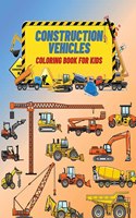 Construction Vehicles Coloring Book For Kids: Construction Vehicles Coloring Book For Kids: The Ultimate Construction Coloring Book Filled With 40+ Designs of Big Trucks, Cranes, Tractors, Digge