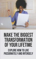 Make The Biggest Transformation Of Your Lifetime: Explore How To Live Passionately And Intensely: Living Life On Your Own Terms