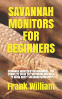 Savannah Monitors for Beginners: Savannah Monitors for Beginners: The Complete Guide on Everything You Need to Know about Savannah Monitors