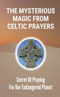 The Mysterious Magic From Celtic Prayers: Secret Of Praying For Our Endangered Planet: Things Of Celtic Nature Prayers