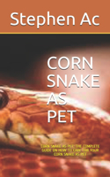 Corn Snake as Pet: Corn Snake as Pet: The Complete Guide on How to Care for Your Corn Snake as Pet