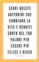 Segui queste abitudini che cambiano la vita e renditi conto del tuo valore per essere più felice e ricco
