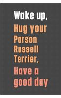 Wake up, Hug your Parson Russell Terrier, Have a good day