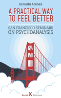A Practical Way to Feel Better: San Francisco Seminars on Psychoanalysis