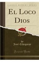 El Loco Dios (Classic Reprint)