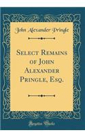 Select Remains of John Alexander Pringle, Esq. (Classic Reprint)