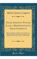 David Johnson Foster (Late a Representative From Vermont): Memorial Addresses Delivered in the House of Representatives and the Senate of the United States, Sixty-Second Congress, Third Session (Classic Reprint)