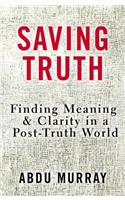 Saving Truth: Finding Meaning and Clarity in a Post-Truth World
