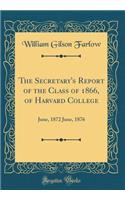 The Secretary's Report of the Class of 1866, of Harvard College: June, 1872 June, 1876 (Classic Reprint)